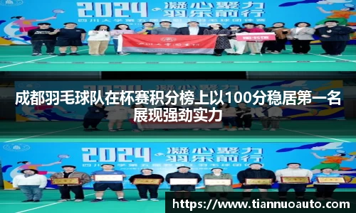 成都羽毛球队在杯赛积分榜上以100分稳居第一名展现强劲实力