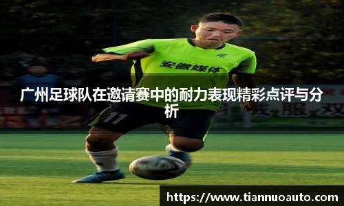 广州足球队在邀请赛中的耐力表现精彩点评与分析