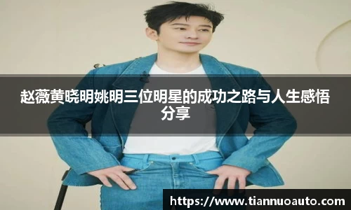 赵薇黄晓明姚明三位明星的成功之路与人生感悟分享
